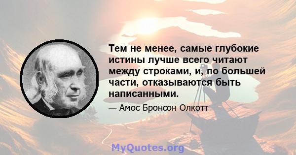 Тем не менее, самые глубокие истины лучше всего читают между строками, и, по большей части, отказываются быть написанными.