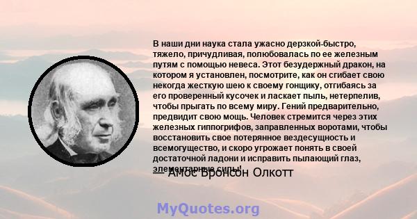 В наши дни наука стала ужасно дерзкой-быстро, тяжело, причудливая, полюбовалась по ее железным путям с помощью невеса. Этот безудержный дракон, на котором я установлен, посмотрите, как он сгибает свою некогда жесткую