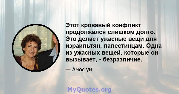 Этот кровавый конфликт продолжался слишком долго. Это делает ужасные вещи для израильтян, палестинцам. Одна из ужасных вещей, которые он вызывает, - безразличие.