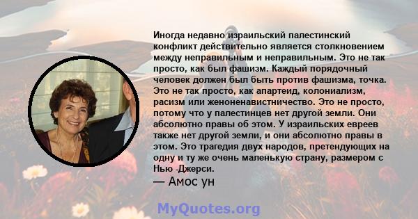 Иногда недавно израильский палестинский конфликт действительно является столкновением между неправильным и неправильным. Это не так просто, как был фашизм. Каждый порядочный человек должен был быть против фашизма,