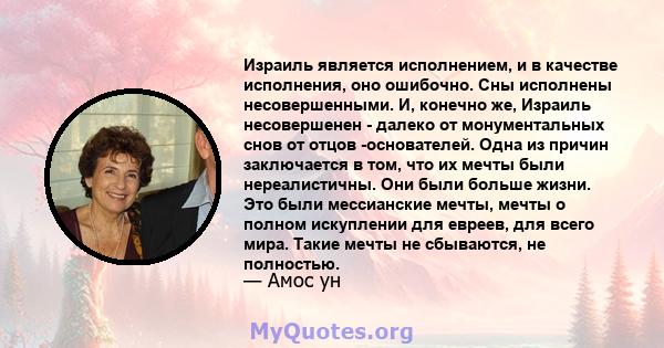 Израиль является исполнением, и в качестве исполнения, оно ошибочно. Сны исполнены несовершенными. И, конечно же, Израиль несовершенен - ​​далеко от монументальных снов от отцов -основателей. Одна из причин заключается