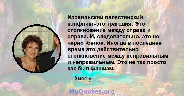 Израильский палестинский конфликт-это трагедия; Это столкновение между справа и справа. И, следовательно, это не черно -белое. Иногда в последнее время это действительно столкновение между неправильным и неправильным.