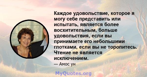 Каждое удовольствие, которое я могу себе представить или испытать, является более восхитительным, больше удовольствия, если вы принимаете его небольшими глотками, если вы не торопитесь. Чтение не является исключением.