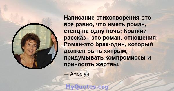 Написание стихотворения-это все равно, что иметь роман, стенд на одну ночь; Краткий рассказ - это роман, отношения; Роман-это брак-один, который должен быть хитрым, придумывать компромиссы и приносить жертвы.