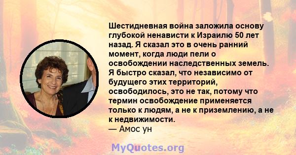 Шестидневная война заложила основу глубокой ненависти к Израилю 50 лет назад. Я сказал это в очень ранний момент, когда люди пели о освобождении наследственных земель. Я быстро сказал, что независимо от будущего этих