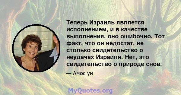 Теперь Израиль является исполнением, и в качестве выполнения, оно ошибочно. Тот факт, что он недостат, не столько свидетельство о неудачах Израиля. Нет, это свидетельство о природе снов.