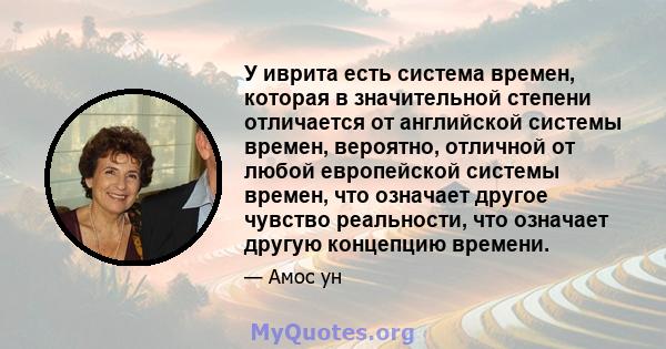 У иврита есть система времен, которая в значительной степени отличается от английской системы времен, вероятно, отличной от любой европейской системы времен, что означает другое чувство реальности, что означает другую