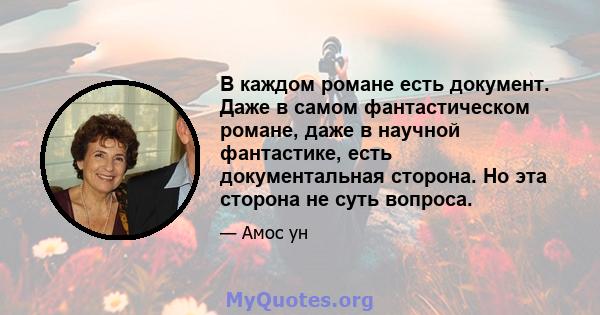 В каждом романе есть документ. Даже в самом фантастическом романе, даже в научной фантастике, есть документальная сторона. Но эта сторона не суть вопроса.