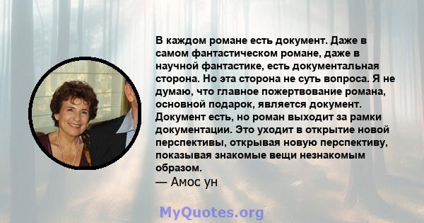 В каждом романе есть документ. Даже в самом фантастическом романе, даже в научной фантастике, есть документальная сторона. Но эта сторона не суть вопроса. Я не думаю, что главное пожертвование романа, основной подарок,