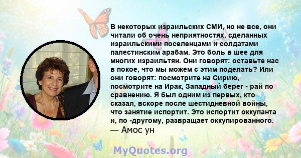 В некоторых израильских СМИ, но не все, они читали об очень неприятностях, сделанных израильскими поселенцами и солдатами палестинским арабам. Это боль в шее для многих израильтян. Они говорят: оставьте нас в покое, что 