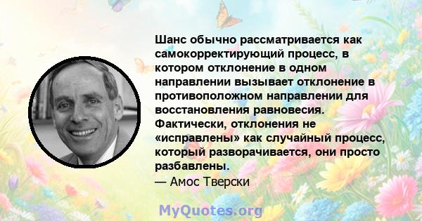 Шанс обычно рассматривается как самокорректирующий процесс, в котором отклонение в одном направлении вызывает отклонение в противоположном направлении для восстановления равновесия. Фактически, отклонения не