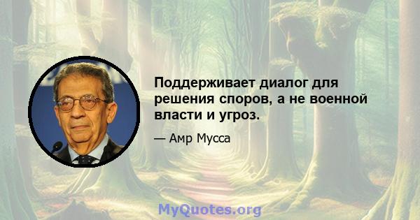 Поддерживает диалог для решения споров, а не военной власти и угроз.