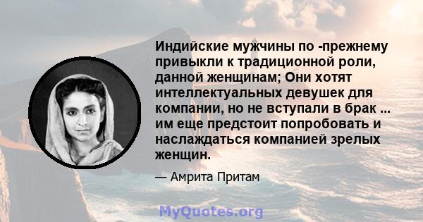 Индийские мужчины по -прежнему привыкли к традиционной роли, данной женщинам; Они хотят интеллектуальных девушек для компании, но не вступали в брак ... им еще предстоит попробовать и наслаждаться компанией зрелых