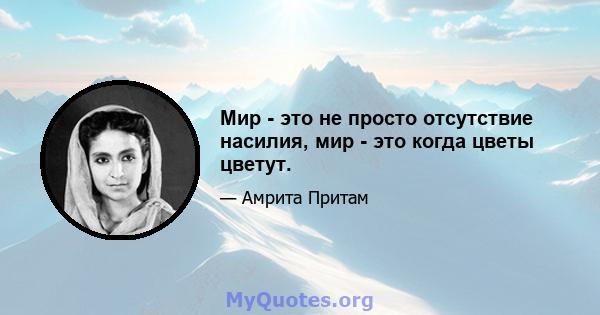 Мир - это не просто отсутствие насилия, мир - это когда цветы цветут.