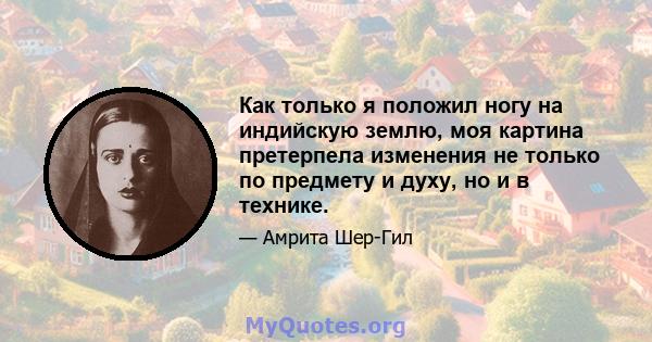 Как только я положил ногу на индийскую землю, моя картина претерпела изменения не только по предмету и духу, но и в технике.