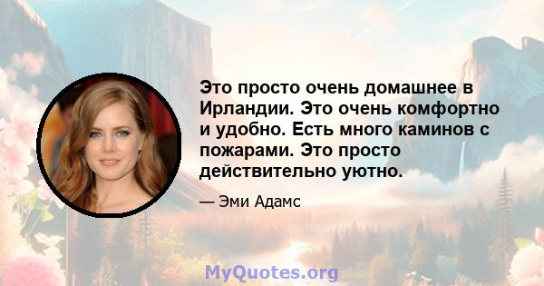 Это просто очень домашнее в Ирландии. Это очень комфортно и удобно. Есть много каминов с пожарами. Это просто действительно уютно.