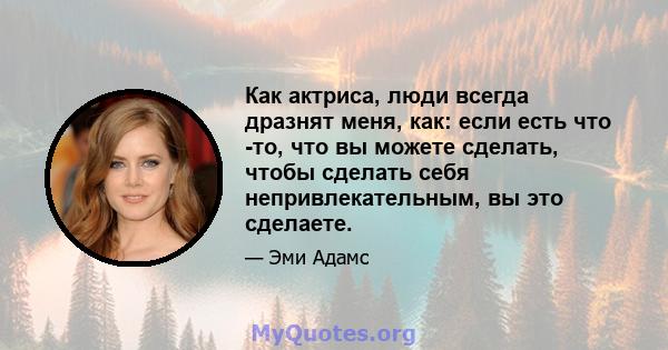 Как актриса, люди всегда дразнят меня, как: если есть что -то, что вы можете сделать, чтобы сделать себя непривлекательным, вы это сделаете.