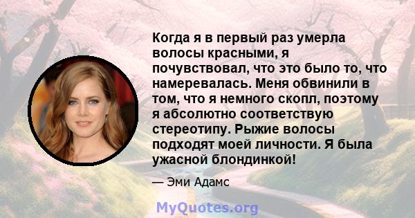 Когда я в первый раз умерла волосы красными, я почувствовал, что это было то, что намеревалась. Меня обвинили в том, что я немного скопл, поэтому я абсолютно соответствую стереотипу. Рыжие волосы подходят моей личности. 