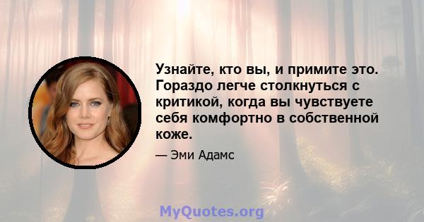 Узнайте, кто вы, и примите это. Гораздо легче столкнуться с критикой, когда вы чувствуете себя комфортно в собственной коже.