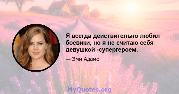 Я всегда действительно любил боевики, но я не считаю себя девушкой -супергероем.