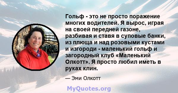 Гольф - это не просто поражение многих водителей. Я вырос, играя на своей передней газоне, разбивая и ставя в суповые банки, из плюща и над розовыми кустами и изгороди - маленький гольф и загородный клуб «Маленький