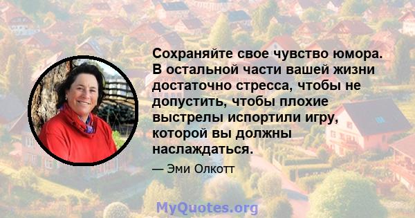 Сохраняйте свое чувство юмора. В остальной части вашей жизни достаточно стресса, чтобы не допустить, чтобы плохие выстрелы испортили игру, которой вы должны наслаждаться.