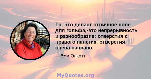 То, что делает отличное поле для гольфа,-это непрерывность и разнообразие: отверстия с правого налегих, отверстия слева направо.