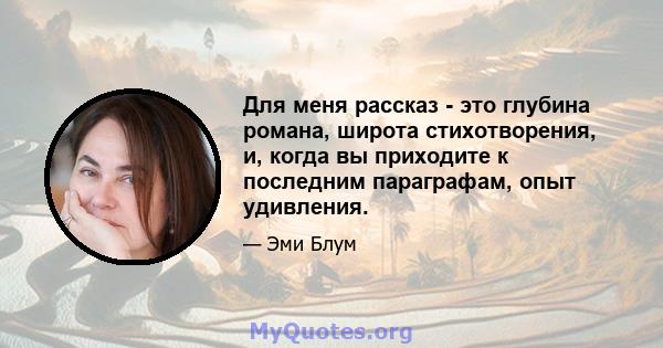 Для меня рассказ - это глубина романа, широта стихотворения, и, когда вы приходите к последним параграфам, опыт удивления.
