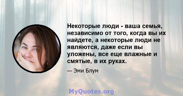 Некоторые люди - ваша семья, независимо от того, когда вы их найдете, а некоторые люди не являются, даже если вы уложены, все еще влажные и смятые, в их руках.