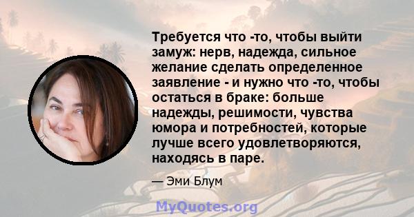 Требуется что -то, чтобы выйти замуж: нерв, надежда, сильное желание сделать определенное заявление - и нужно что -то, чтобы остаться в браке: больше надежды, решимости, чувства юмора и потребностей, которые лучше всего 