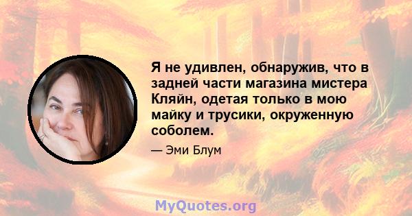 Я не удивлен, обнаружив, что в задней части магазина мистера Кляйн, одетая только в мою майку и трусики, окруженную соболем.