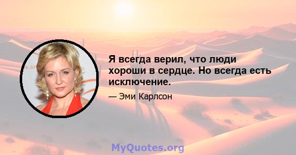 Я всегда верил, что люди хороши в сердце. Но всегда есть исключение.