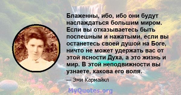 Блаженны, ибо, ибо они будут наслаждаться большим миром. Если вы отказываетесь быть поспешным и нажатыми, если вы останетесь своей душой на Боге, ничто не может удержать вас от этой ясности Духа, а это жизнь и мир. В