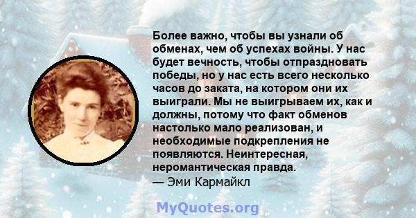 Более важно, чтобы вы узнали об обменах, чем об успехах войны. У нас будет вечность, чтобы отпраздновать победы, но у нас есть всего несколько часов до заката, на котором они их выиграли. Мы не выигрываем их, как и