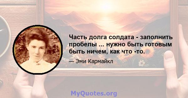 Часть долга солдата - заполнить пробелы ... нужно быть готовым быть ничем, как что -то.