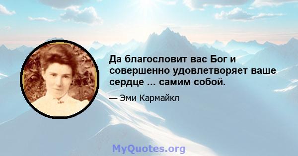 Да благословит вас Бог и совершенно удовлетворяет ваше сердце ... самим собой.