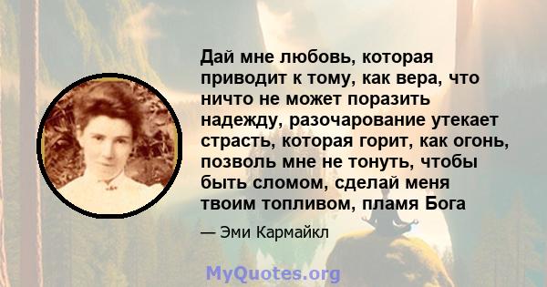 Дай мне любовь, которая приводит к тому, как вера, что ничто не может поразить надежду, разочарование утекает страсть, которая горит, как огонь, позволь мне не тонуть, чтобы быть сломом, сделай меня твоим топливом,