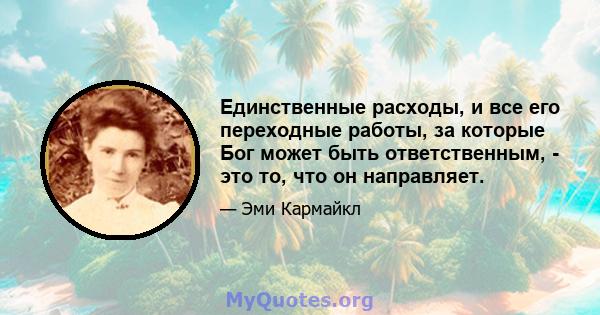 Единственные расходы, и все его переходные работы, за которые Бог может быть ответственным, - это то, что он направляет.