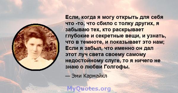 Если, когда я могу открыть для себя что -то, что сбило с толку других, я забываю тех, кто раскрывает глубокие и секретные вещи, и узнать, что в темноте, и показывает это нам; Если я забыл, что именно он дал этот луч