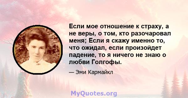 Если мое отношение к страху, а не веры, о том, кто разочаровал меня; Если я скажу именно то, что ожидал, если произойдет падение, то я ничего не знаю о любви Голгофы.