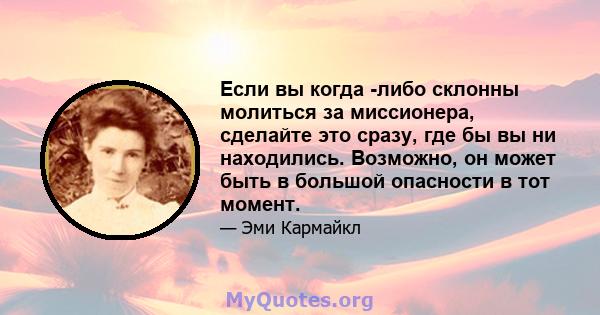 Если вы когда -либо склонны молиться за миссионера, сделайте это сразу, где бы вы ни находились. Возможно, он может быть в большой опасности в тот момент.