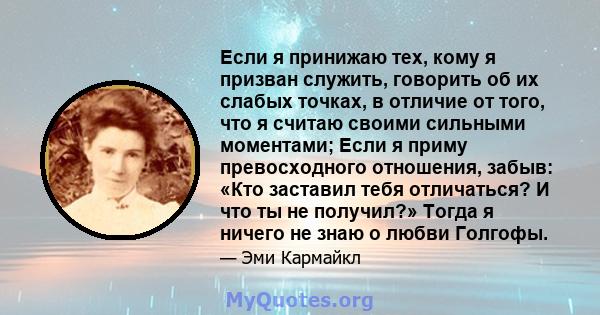 Если я принижаю тех, кому я призван служить, говорить об их слабых точках, в отличие от того, что я считаю своими сильными моментами; Если я приму превосходного отношения, забыв: «Кто заставил тебя отличаться? И что ты