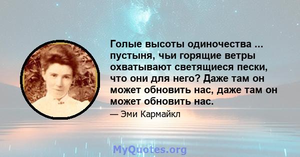 Голые высоты одиночества ... пустыня, чьи горящие ветры охватывают светящиеся пески, что они для него? Даже там он может обновить нас, даже там он может обновить нас.