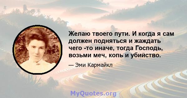 Желаю твоего пути. И когда я сам должен подняться и жаждать чего -то иначе, тогда Господь, возьми меч, копь и убийство.