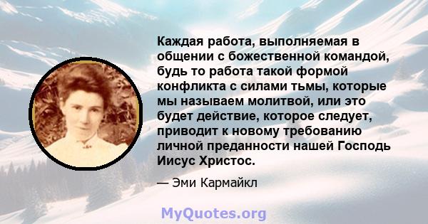 Каждая работа, выполняемая в общении с божественной командой, будь то работа такой формой конфликта с силами тьмы, которые мы называем молитвой, или это будет действие, которое следует, приводит к новому требованию