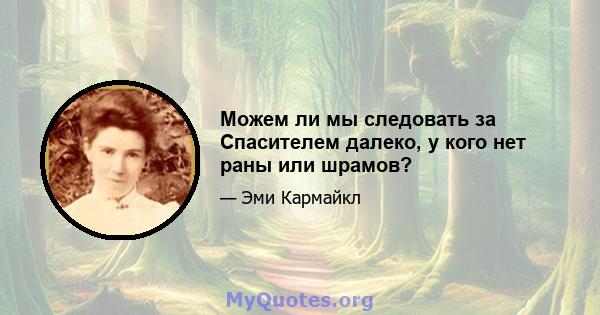 Можем ли мы следовать за Спасителем далеко, у кого нет раны или шрамов?