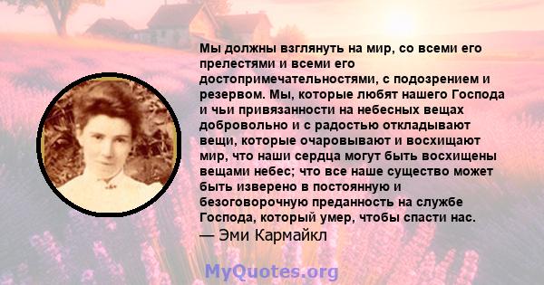 Мы должны взглянуть на мир, со всеми его прелестями и всеми его достопримечательностями, с подозрением и резервом. Мы, которые любят нашего Господа и чьи привязанности на небесных вещах добровольно и с радостью