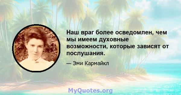 Наш враг более осведомлен, чем мы имеем духовные возможности, которые зависят от послушания.