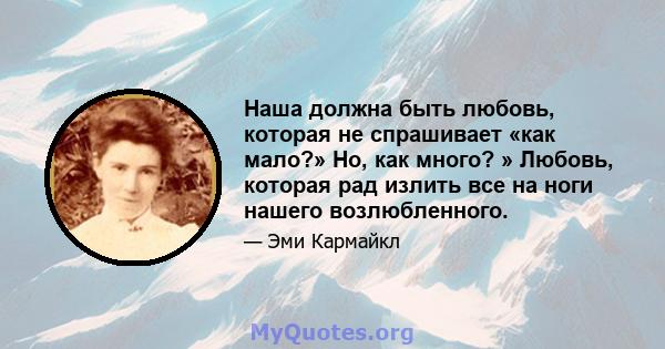 Наша должна быть любовь, которая не спрашивает «как мало?» Но, как много? » Любовь, которая рад излить все на ноги нашего возлюбленного.