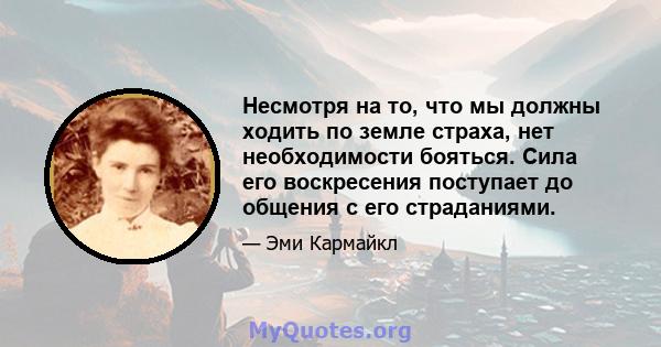 Несмотря на то, что мы должны ходить по земле страха, нет необходимости бояться. Сила его воскресения поступает до общения с его страданиями.